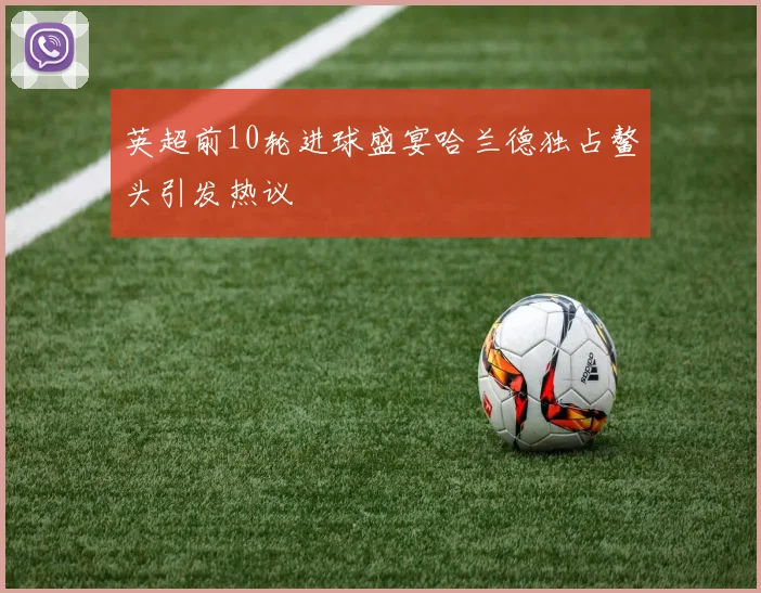 英超前10轮进球盛宴哈兰德独占鳌头引发热议