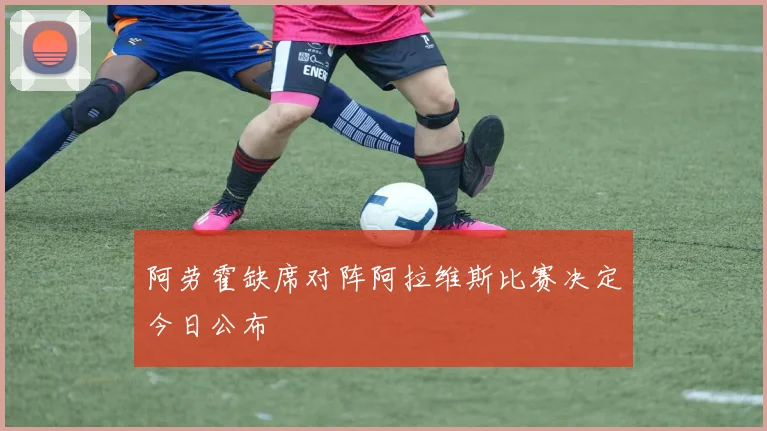 阿劳霍缺席对阵阿拉维斯比赛决定今日公布