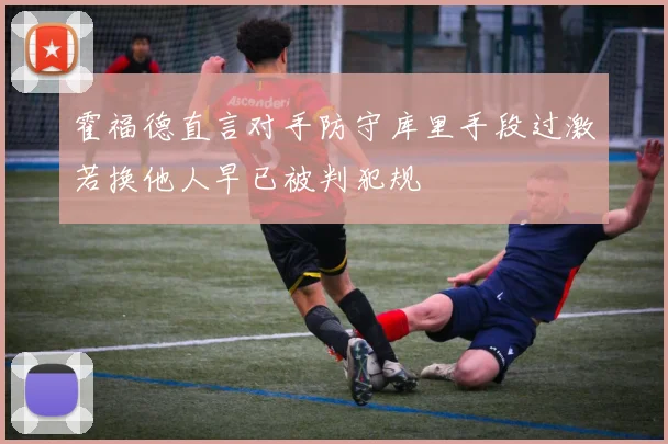 霍福德直言对手防守库里手段过激若换他人早已被判犯规