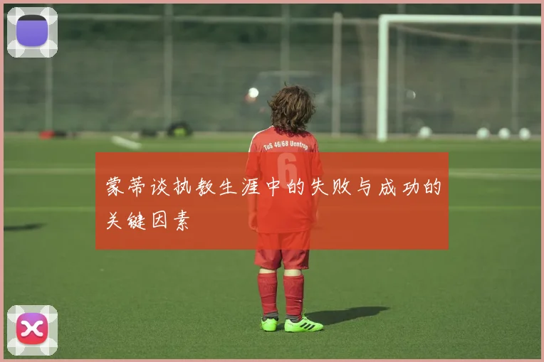 蒙蒂谈执教生涯中的失败与成功的关键因素