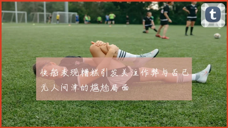 快船表现糟糕引发关注作弊与否已无人问津的尴尬局面