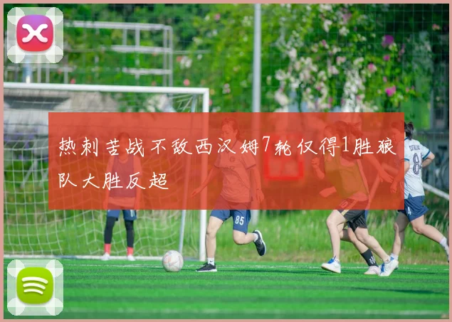 热刺苦战不敌西汉姆7轮仅得1胜狼队大胜反超