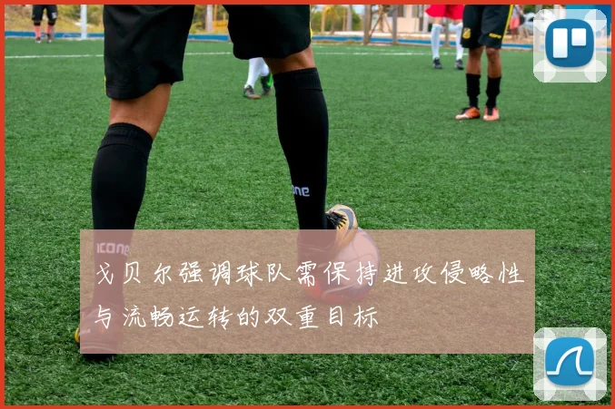戈贝尔强调球队需保持进攻侵略性与流畅运转的双重目标