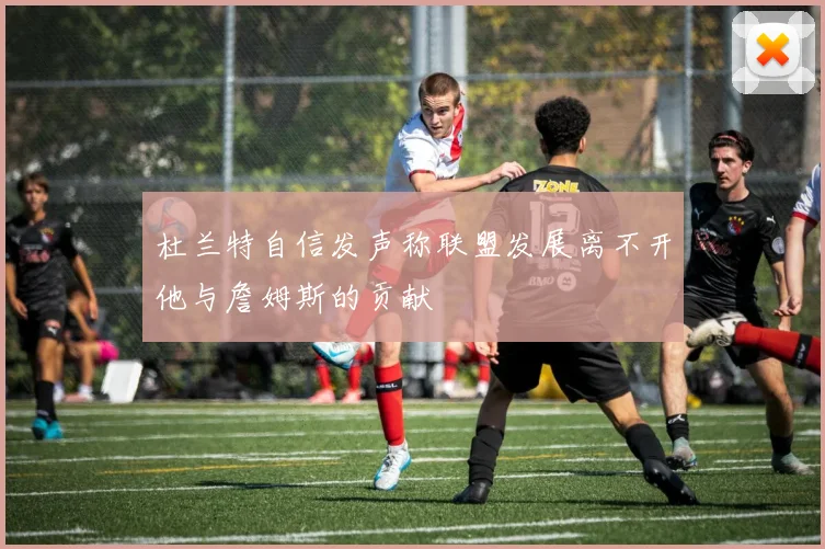 杜兰特自信发声称联盟发展离不开他与詹姆斯的贡献