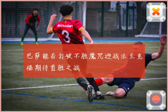 巴萨能否打破不胜魔咒迎战法兰克福期待首胜之战