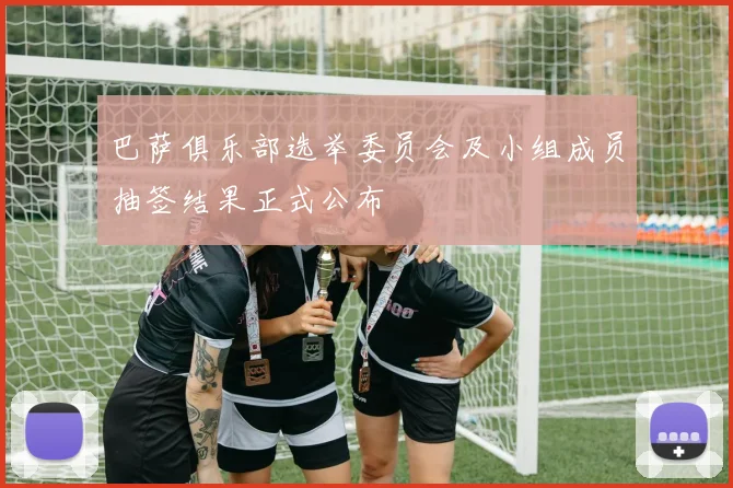 巴萨俱乐部选举委员会及小组成员抽签结果正式公布