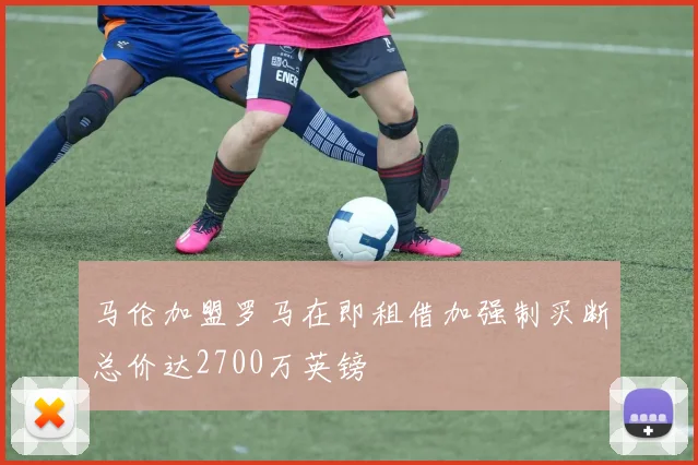 马伦加盟罗马在即租借加强制买断总价达2700万英镑