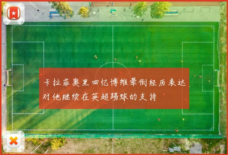 卡拉菲奥里回忆博维晕倒经历表达对他继续在英超踢球的支持