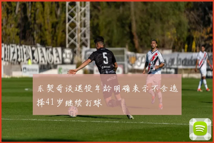 东契奇谈退役年龄明确表示不会选择41岁继续打球